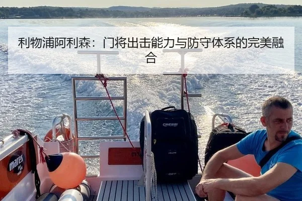 利物浦阿利森：门将出击能力与防守体系的完美融合