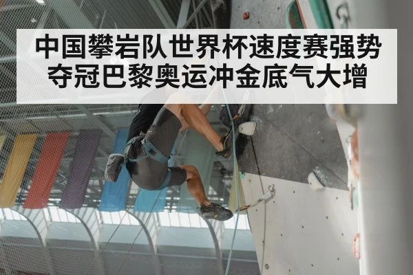 中国攀岩队世界杯速度赛强势夺冠巴黎奥运冲金底气大增